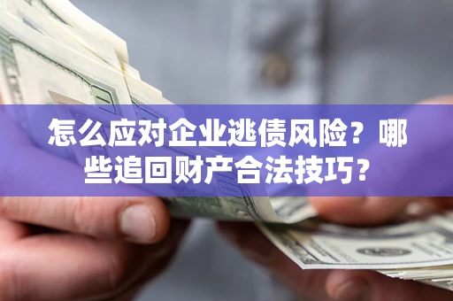 北京怎么应对企业逃债风险？哪些追回财产合法技巧？