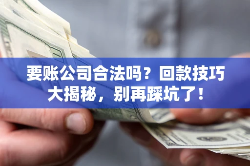 北京要账公司合法吗？回款技巧大揭秘，别再踩坑了！