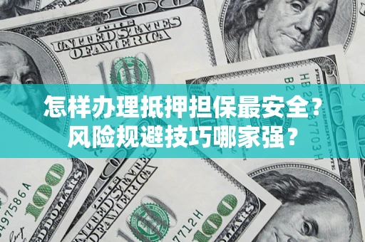 北京怎样办理抵押担保最安全？风险规避技巧哪家强？